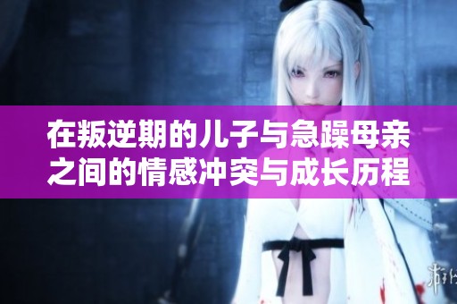 在叛逆期的儿子与急躁母亲之间的情感冲突与成长历程