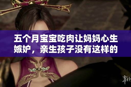 五个月宝宝吃肉让妈妈心生嫉妒，亲生孩子没有这样的待遇