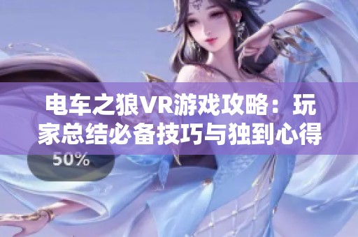 电车之狼VR游戏攻略：玩家总结必备技巧与独到心得分享