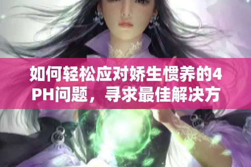 如何轻松应对娇生惯养的4PH问题，寻求最佳解决方案