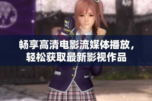 畅享高清电影流媒体播放，轻松获取最新影视作品