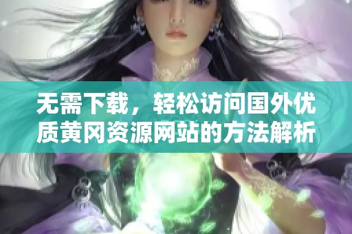无需下载，轻松访问国外优质黄冈资源网站的方法解析