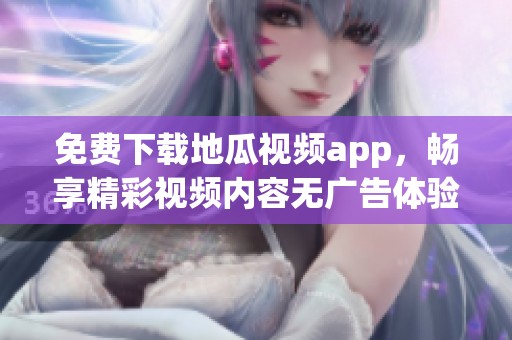 免费下载地瓜视频app，畅享精彩视频内容无广告体验