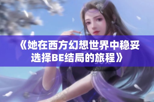 《她在西方幻想世界中稳妥选择BE结局的旅程》