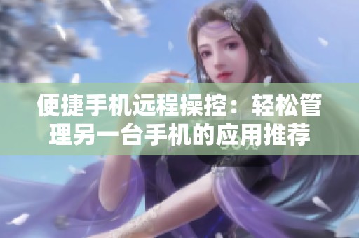 便捷手机远程操控：轻松管理另一台手机的应用推荐
