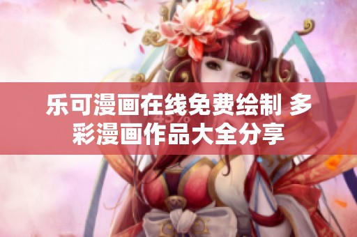 乐可漫画在线免费绘制 多彩漫画作品大全分享