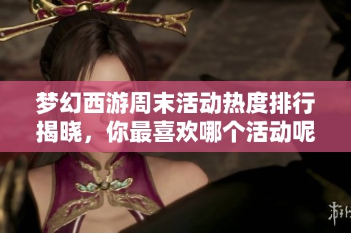 梦幻西游周末活动热度排行揭晓，你最喜欢哪个活动呢