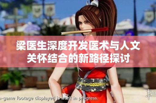 梁医生深度开发医术与人文关怀结合的新路径探讨