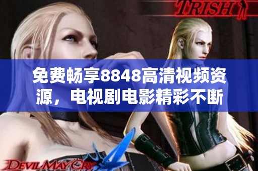 免费畅享8848高清视频资源，电视剧电影精彩不断