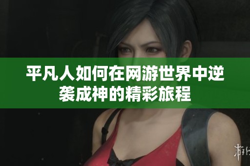 平凡人如何在网游世界中逆袭成神的精彩旅程