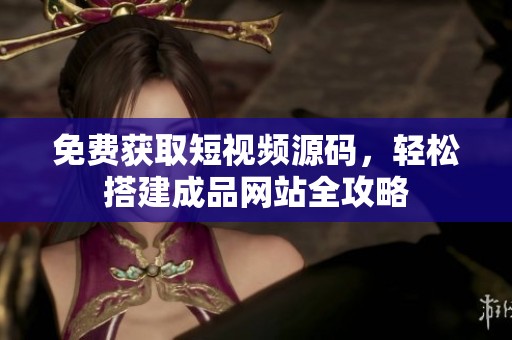 免费获取短视频源码，轻松搭建成品网站全攻略