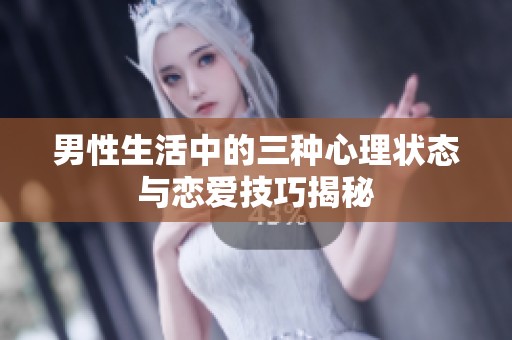 男性生活中的三种心理状态与恋爱技巧揭秘
