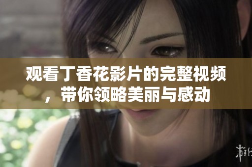 观看丁香花影片的完整视频，带你领略美丽与感动
