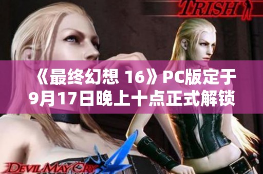 《最终幻想 16》PC版定于9月17日晚上十点正式解锁