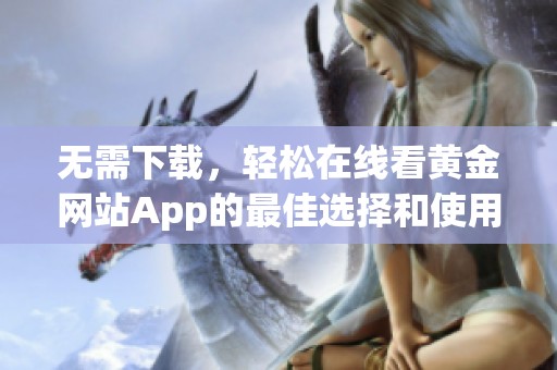无需下载，轻松在线看黄金网站App的最佳选择和使用指南