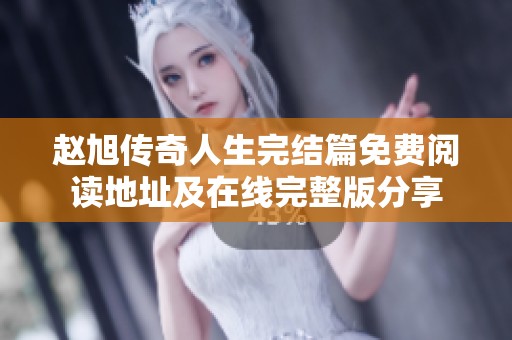 赵旭传奇人生完结篇免费阅读地址及在线完整版分享