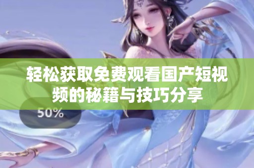 轻松获取免费观看国产短视频的秘籍与技巧分享