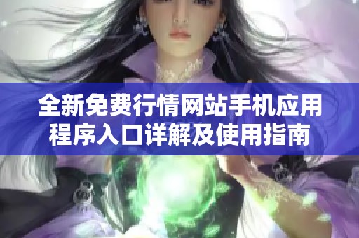 全新免费行情网站手机应用程序入口详解及使用指南