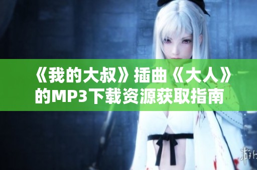 《我的大叔》插曲《大人》的MP3下载资源获取指南