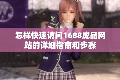 怎样快速访问1688成品网站的详细指南和步骤