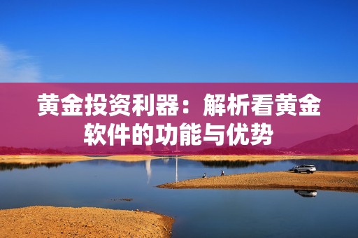 黄金投资利器：解析看黄金软件的功能与优势