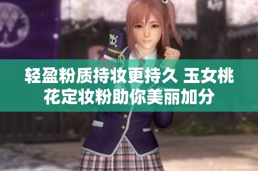 轻盈粉质持妆更持久 玉女桃花定妆粉助你美丽加分