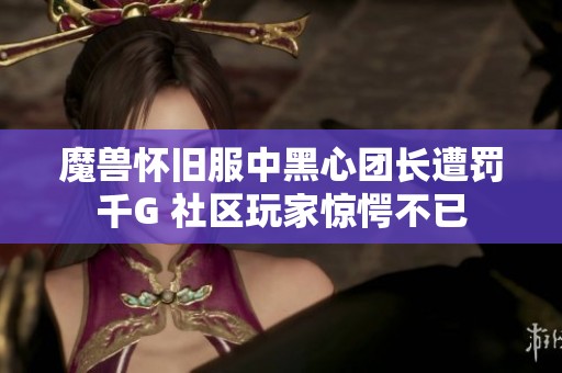 魔兽怀旧服中黑心团长遭罚千G 社区玩家惊愕不已