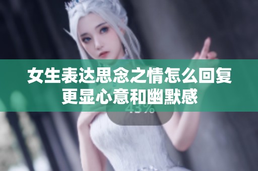女生表达思念之情怎么回复更显心意和幽默感