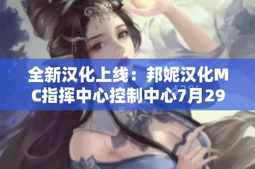 全新汉化上线：邦妮汉化MC指挥中心控制中心7月29日更新详解