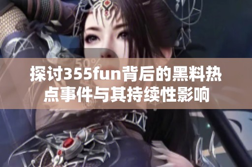 探讨355fun背后的黑料热点事件与其持续性影响