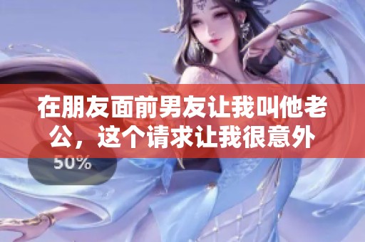 在朋友面前男友让我叫他老公，这个请求让我很意外