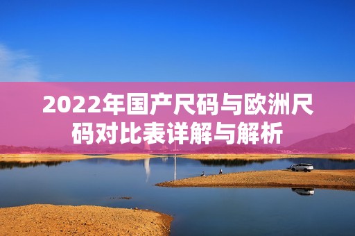2022年国产尺码与欧洲尺码对比表详解与解析