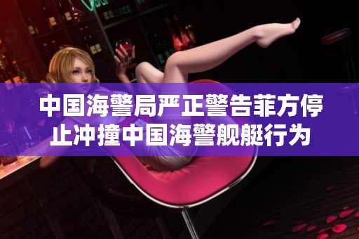 中国海警局严正警告菲方停止冲撞中国海警舰艇行为