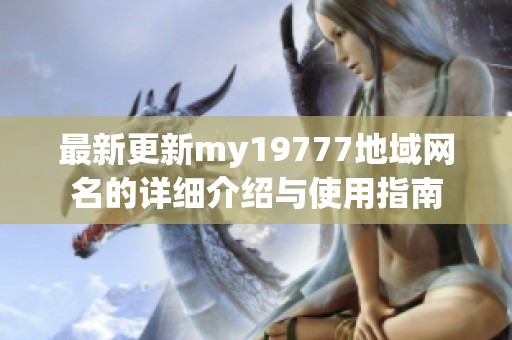最新更新my19777地域网名的详细介绍与使用指南