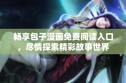 畅享包子漫画免费阅读入口，尽情探索精彩故事世界