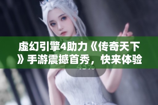 虚幻引擎4助力《传奇天下》手游震撼首秀，快来体验！