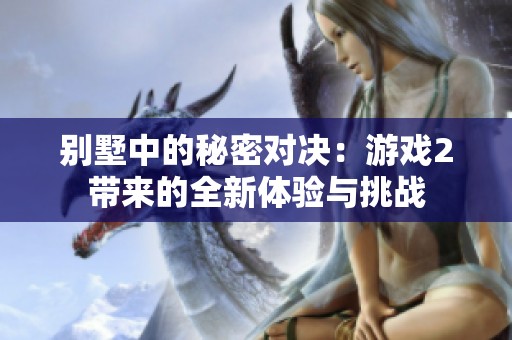 别墅中的秘密对决：游戏2带来的全新体验与挑战