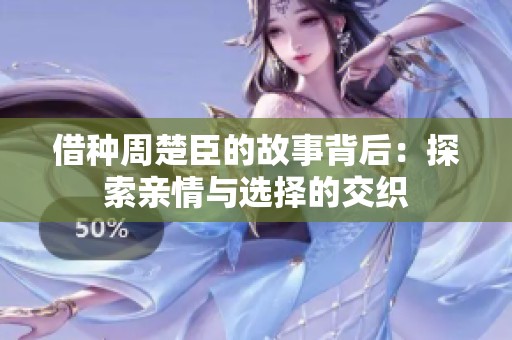 借种周楚臣的故事背后：探索亲情与选择的交织