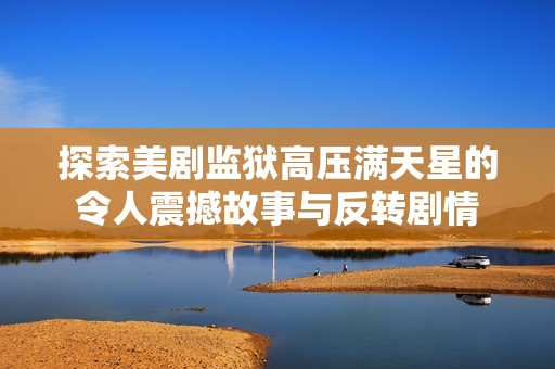 探索美剧监狱高压满天星的令人震撼故事与反转剧情