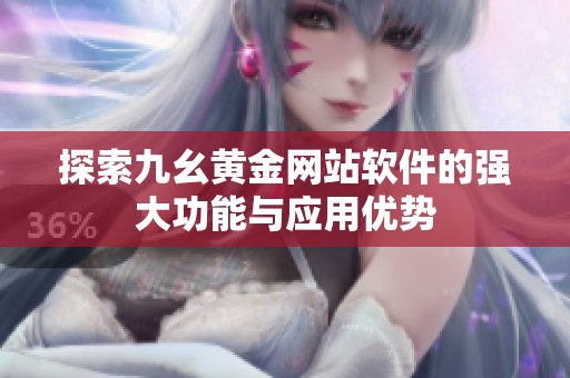 探索九幺黄金网站软件的强大功能与应用优势