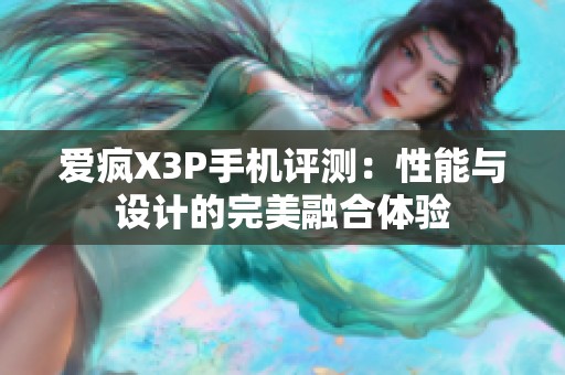 爱疯X3P手机评测：性能与设计的完美融合体验