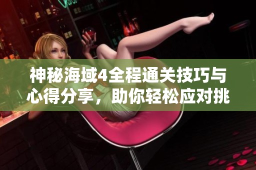 神秘海域4全程通关技巧与心得分享，助你轻松应对挑战