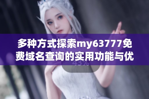 多种方式探索my63777免费域名查询的实用功能与优势