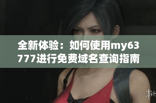 全新体验：如何使用my63777进行免费域名查询指南