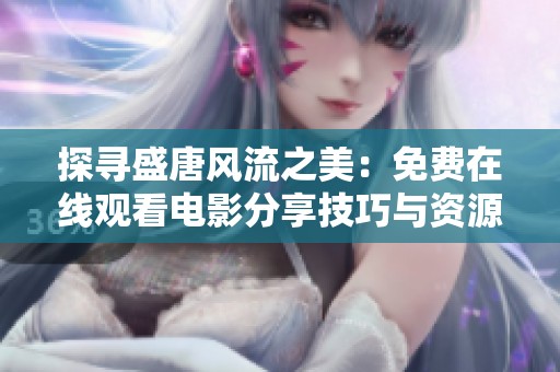 探寻盛唐风流之美：免费在线观看电影分享技巧与资源