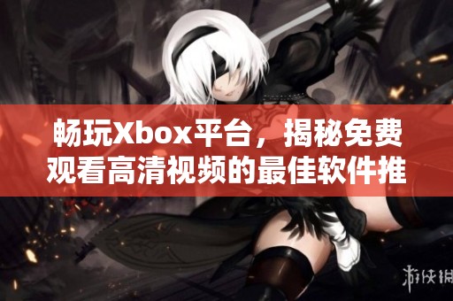 畅玩Xbox平台，揭秘免费观看高清视频的最佳软件推荐