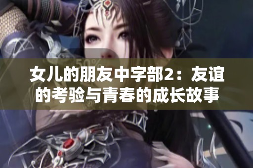 女儿的朋友中字部2：友谊的考验与青春的成长故事