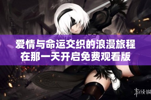 爱情与命运交织的浪漫旅程在那一天开启免费观看版
