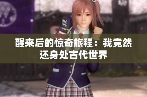 醒来后的惊奇旅程：我竟然还身处古代世界