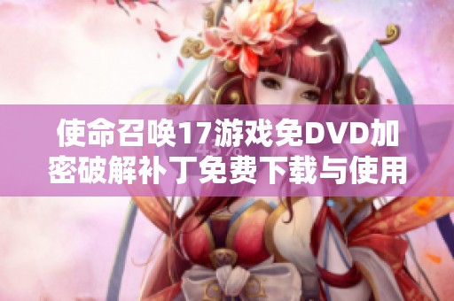 使命召唤17游戏免DVD加密破解补丁免费下载与使用指南
